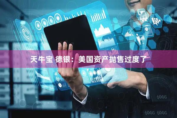 天牛宝 德银：美国资产抛售过度了