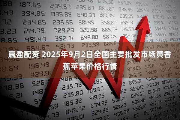 赢盈配资 2025年9月2日全国主要批发市场黄香蕉苹果价格行情