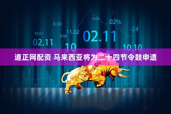 道正网配资 马来西亚将为二十四节令鼓申遗