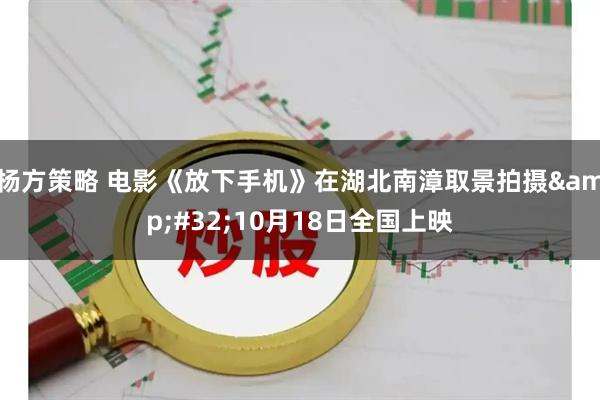 杨方策略 电影《放下手机》在湖北南漳取景拍摄 10月18日全国上映